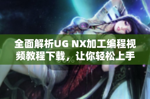 全面解析UG NX加工編程視頻教程下載，讓你輕松上手UG設(shè)計(jì)技巧