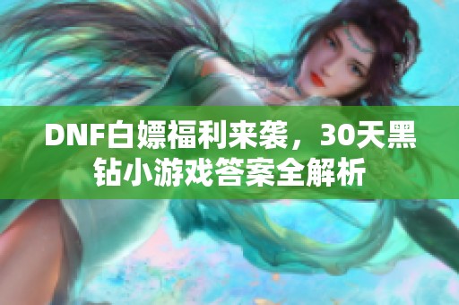 DNF白嫖福利來襲，30天黑鉆小游戲答案全解析
