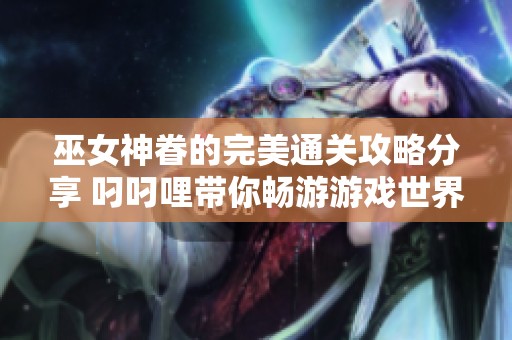 巫女神眷的完美通關(guān)攻略分享 叼叼哩帶你暢游游戲世界