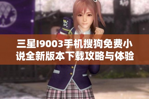 三星I9003手機搜狗免費小說全新版本下載攻略與體驗分享