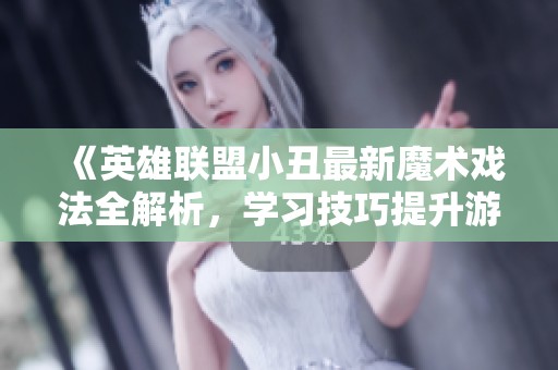 《英雄聯(lián)盟小丑最新魔術(shù)戲法全解析，學(xué)習(xí)技巧提升游戲體驗(yàn)》