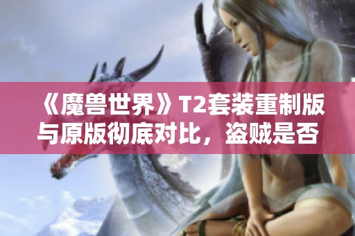 《魔獸世界》T2套裝重制版與原版徹底對比，盜賊是否再迎新風(fēng)？
