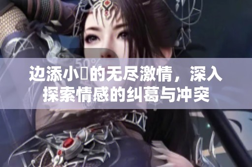 邊添小泬的無盡激情，深入探索情感的糾葛與沖突