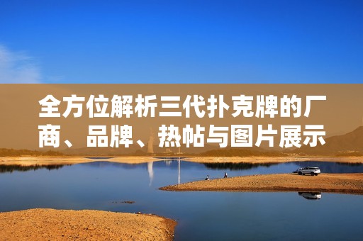 全方位解析三代撲克牌的廠商、品牌、熱帖與圖片展示
