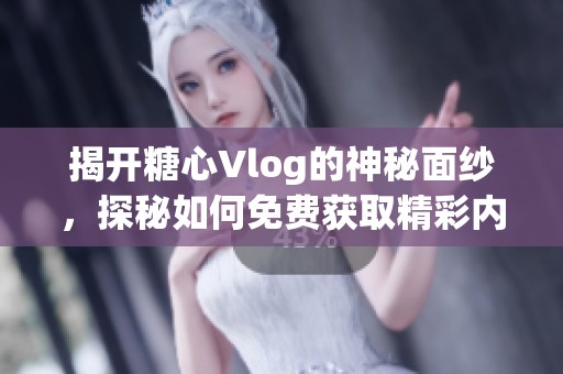 揭開糖心Vlog的神秘面紗，探秘如何免費獲取精彩內(nèi)容
