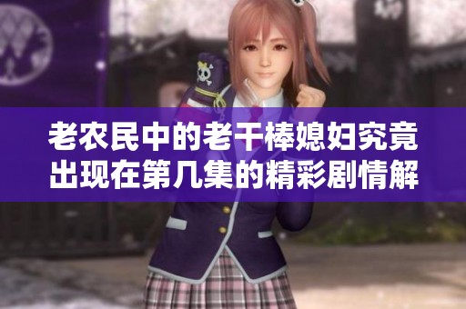 老農(nóng)民中的老干棒媳婦究竟出現(xiàn)在第幾集的精彩劇情解析