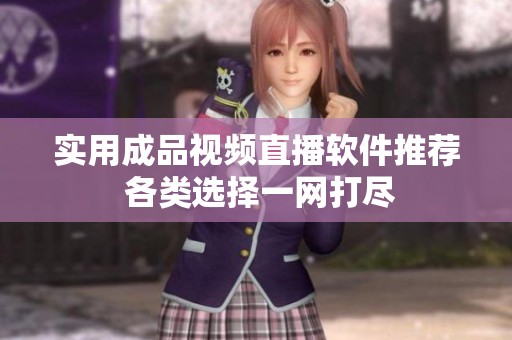 實(shí)用成品視頻直播軟件推薦 各類選擇一網(wǎng)打盡