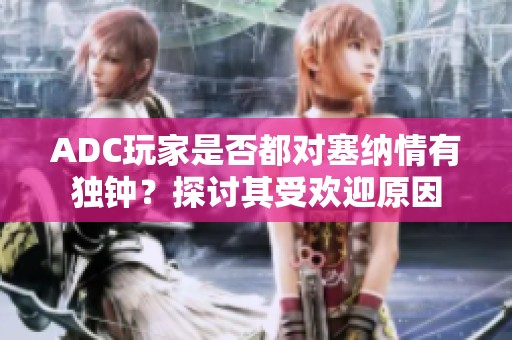 ADC玩家是否都對(duì)塞納情有獨(dú)鐘？探討其受歡迎原因