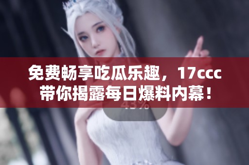 免費暢享吃瓜樂趣，17ccc帶你揭露每日爆料內(nèi)幕！