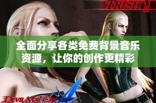 全面分享各類免費(fèi)背景音樂資源，讓你的創(chuàng)作更精彩