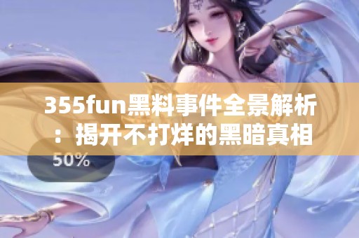 355fun黑料事件全景解析：揭開不打烊的黑暗真相