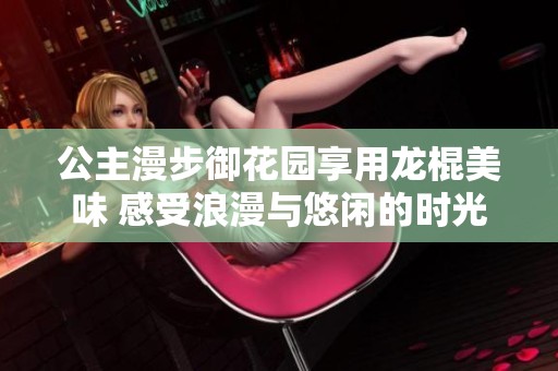 公主漫步御花園享用龍棍美味 感受浪漫與悠閑的時光