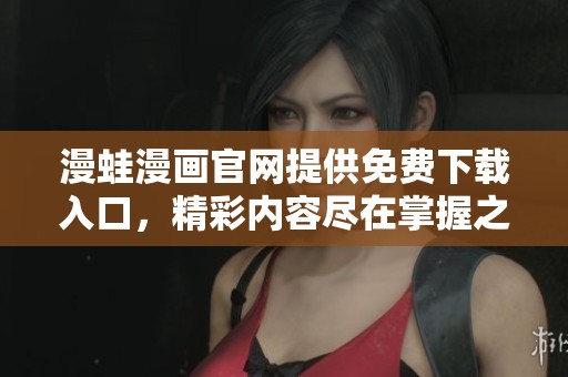 漫蛙漫畫(huà)官網(wǎng)提供免費(fèi)下載入口，精彩內(nèi)容盡在掌握之中