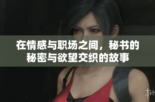 在情感與職場之間，秘書的秘密與欲望交織的故事