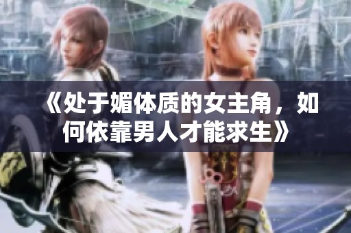 《處于媚體質(zhì)的女主角，如何依靠男人才能求生》