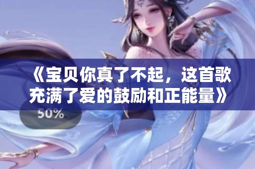《寶貝你真了不起，這首歌充滿了愛(ài)的鼓勵(lì)和正能量》