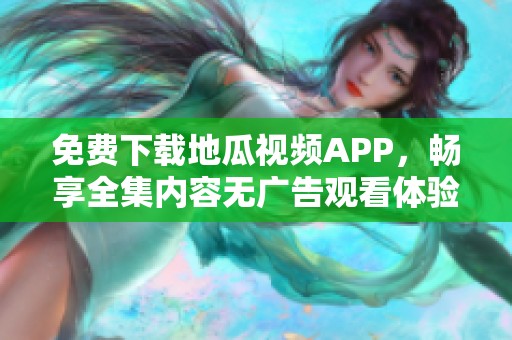 免費(fèi)下載地瓜視頻APP，暢享全集內(nèi)容無(wú)廣告觀看體驗(yàn)