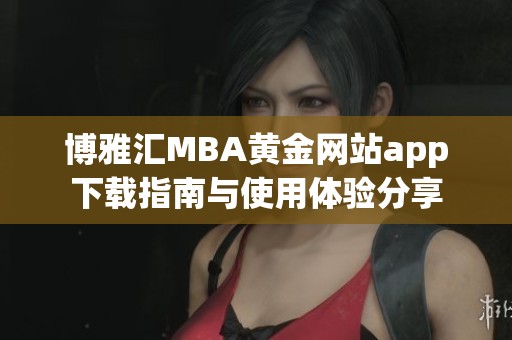 博雅匯MBA黃金網(wǎng)站app下載指南與使用體驗分享