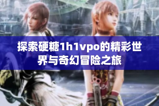 探索硬糖1h1vpo的精彩世界與奇幻冒險(xiǎn)之旅