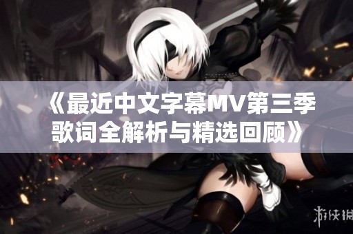 《最近中文字幕MV第三季歌詞全解析與精選回顧》