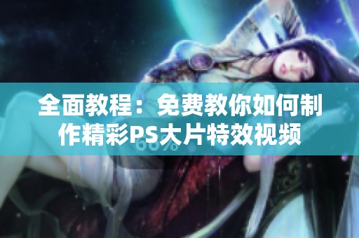 全面教程：免費(fèi)教你如何制作精彩PS大片特效視頻