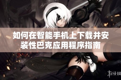 如何在智能手機上下載并安裝性巴克應(yīng)用程序指南