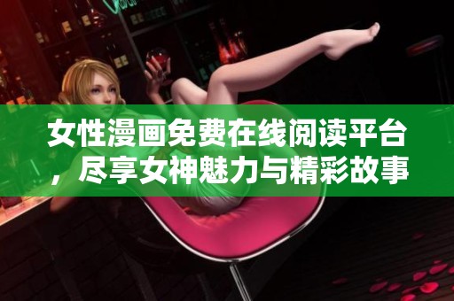 女性漫畫免費(fèi)在線閱讀平臺(tái)，盡享女神魅力與精彩故事