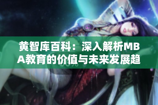 黃智庫(kù)百科：深入解析MBA教育的價(jià)值與未來(lái)發(fā)展趨勢(shì)