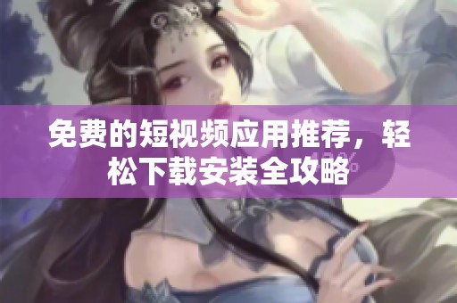 免費的短視頻應用推薦，輕松下載安裝全攻略