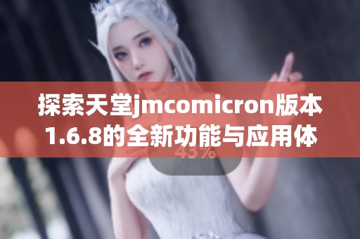 探索天堂jmcomicron版本1.6.8的全新功能與應(yīng)用體驗(yàn)