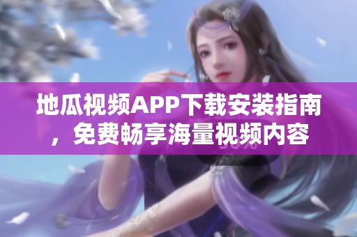 地瓜視頻APP下載安裝指南，免費(fèi)暢享海量視頻內(nèi)容