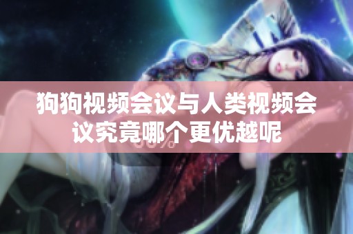 狗狗視頻會(huì)議與人類(lèi)視頻會(huì)議究竟哪個(gè)更優(yōu)越呢