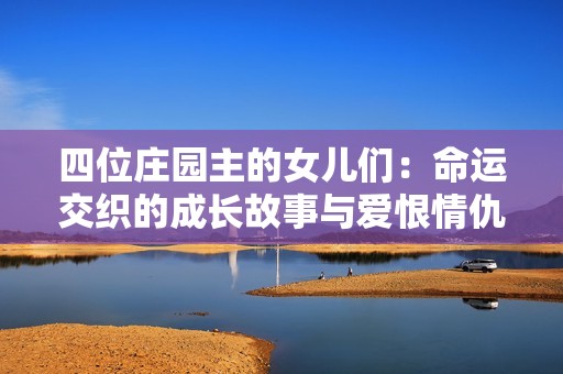 四位莊園主的女兒們:命運(yùn)交織的成長(zhǎng)故事與愛恨情仇 四位莊園主的女兒們:命運(yùn)交織的成長(zhǎng)故事與愛恨情仇