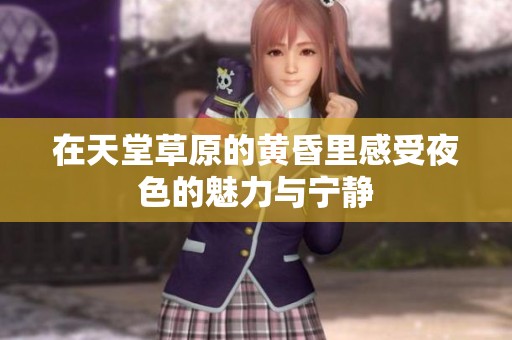 在天堂草原的黃昏里感受夜色的魅力與寧?kù)o