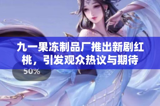 九一果凍制品廠推出新劇紅桃，引發(fā)觀眾熱議與期待