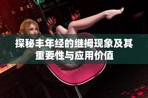 探秘豐年經(jīng)的繼拇現(xiàn)象及其重要性與應(yīng)用價值