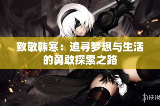 致敬韓寒：追尋夢(mèng)想與生活的勇敢探索之路