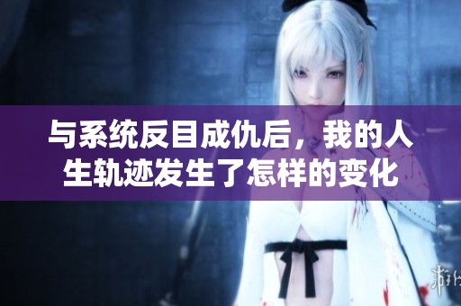 與系統(tǒng)反目成仇后，我的人生軌跡發(fā)生了怎樣的變化