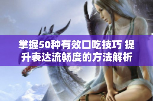 掌握50種有效口吃技巧 提升表達(dá)流暢度的方法解析