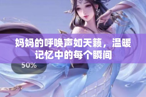 媽媽的呼喚聲如天籟，溫暖記憶中的每個瞬間