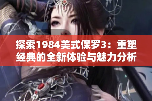 探索1984美式保羅3：重塑經(jīng)典的全新體驗(yàn)與魅力分析