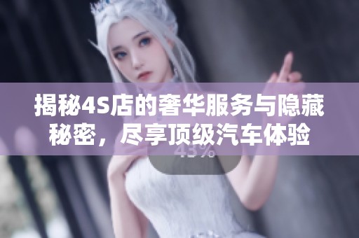 揭秘4S店的奢華服務與隱藏秘密，盡享頂級汽車體驗