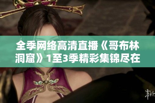 全季網(wǎng)絡高清直播《哥布林洞窟》1至3季精彩集錦盡在此處