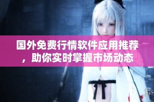 國(guó)外免費(fèi)行情軟件應(yīng)用推薦,助你實(shí)時(shí)掌握市場(chǎng)動(dòng)態(tài) 國(guó)外免費(fèi)行情軟件應(yīng)用推薦,助你實(shí)時(shí)掌握市場(chǎng)動(dòng)態(tài)