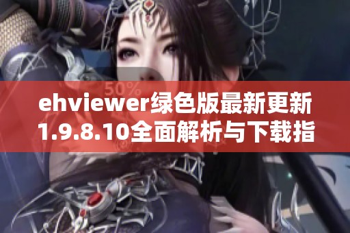 ehviewer綠色版最新更新1.9.8.10全面解析與下載指南