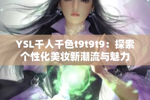 YSL千人千色t9t9t9：探索個(gè)性化美妝新潮流與魅力
