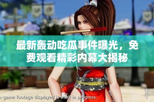 最新轟動吃瓜事件曝光，免費觀看精彩內(nèi)幕大揭秘