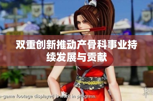 雙重創(chuàng)新推動(dòng)產(chǎn)骨科事業(yè)持續(xù)發(fā)展與貢獻(xiàn) 雙重創(chuàng)新推動(dòng)產(chǎn)骨科事業(yè)持續(xù)發(fā)展與貢獻(xiàn)