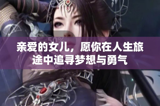 親愛(ài)的女兒，愿你在人生旅途中追尋夢(mèng)想與勇氣