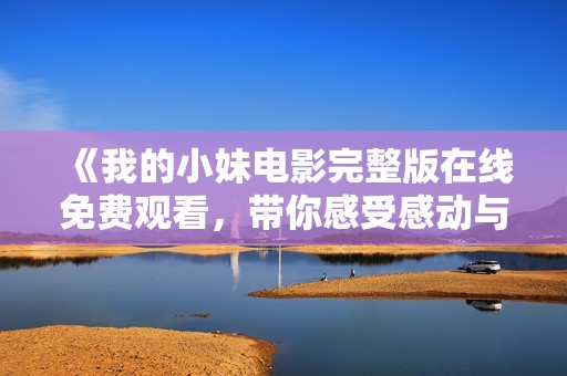 《我的小妹電影完整版在線免費觀看，帶你感受感動與親情》